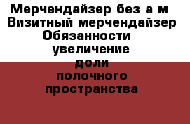 Мерчендайзер без а/м  Визитный мерчендайзер   Обязанности:  * увеличение доли полочного пространства  * выкладка товара согласно корпоративной › Название организации ­ Компания-работодатель › Отрасль предприятия ­ Другое › Минимальный оклад ­ 23 000 - Все города Работа » Вакансии   . Мурманская обл.,Видяево нп